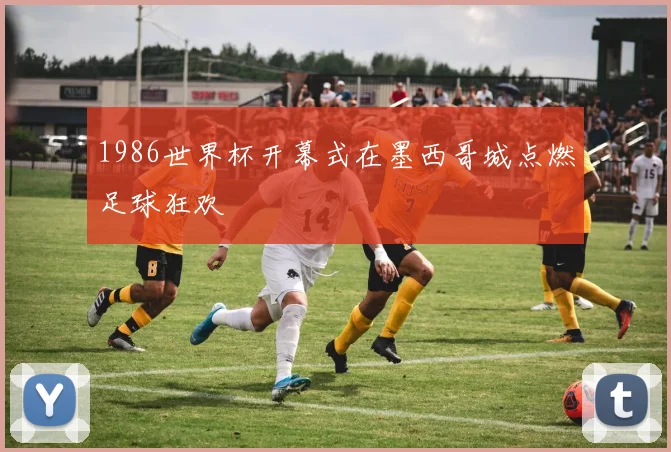 1986世界杯开幕式在墨西哥城点燃足球狂欢