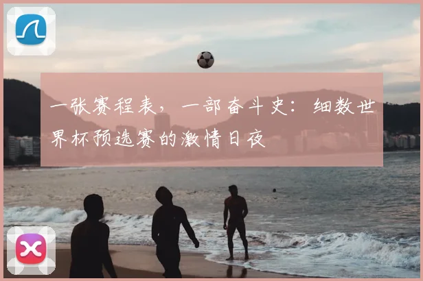 一张赛程表，一部奋斗史：细数世界杯预选赛的激情日夜