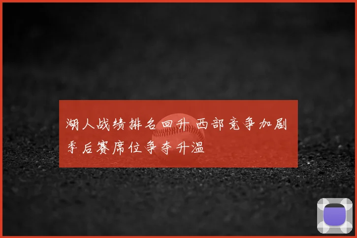 湖人战绩排名回升 西部竞争加剧 季后赛席位争夺升温