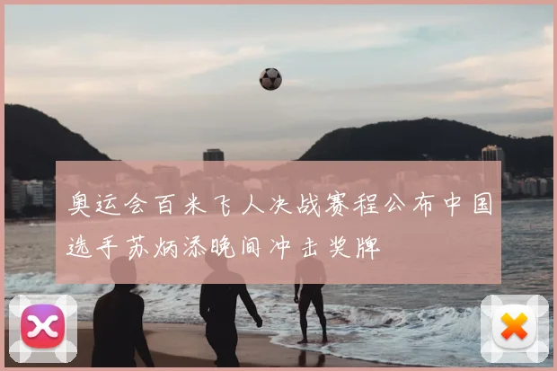 奥运会百米飞人决战赛程公布中国选手苏炳添晚间冲击奖牌